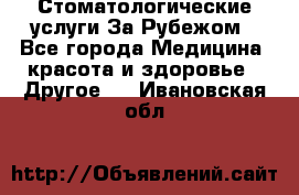 Стоматологические услуги За Рубежом - Все города Медицина, красота и здоровье » Другое   . Ивановская обл.